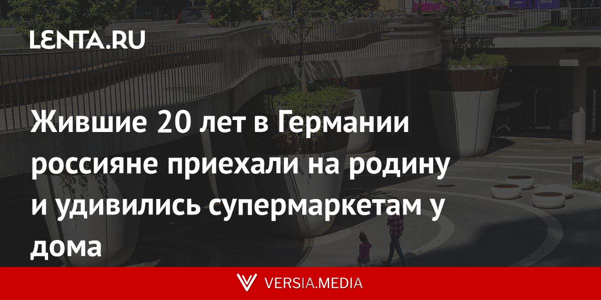 Жившие 20 лет в Германии россияне приехали на родину и удивились супермаркетам у дома