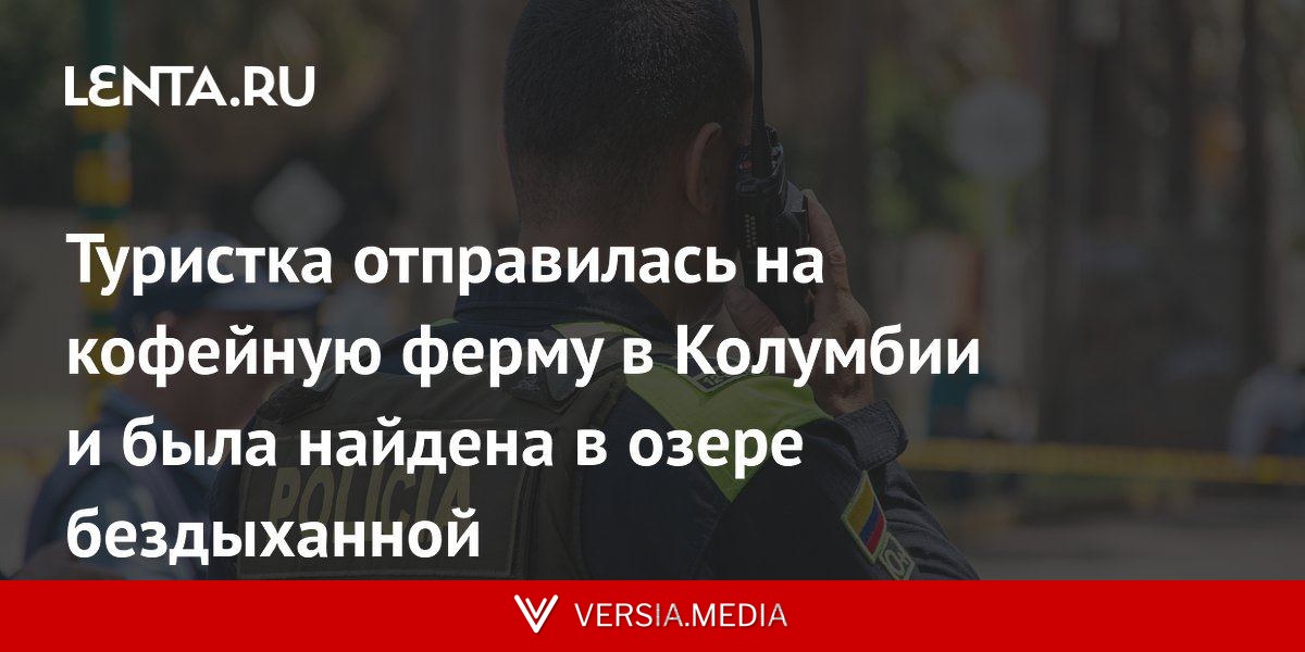 Туристка отправилась на кофейную ферму в Колумбии и была найдена в озере бездыханной
