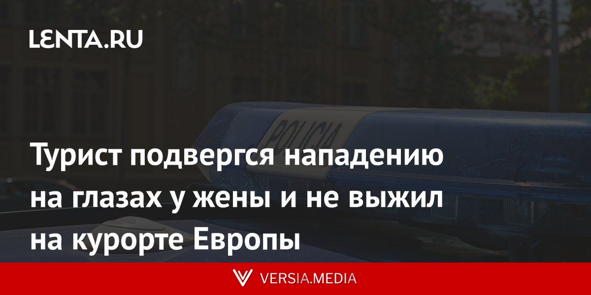 Турист подвергся нападению на глазах у жены и не выжил на курорте Европы