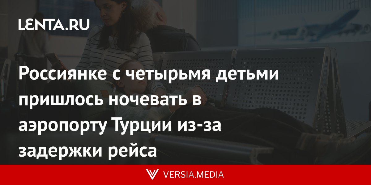 Россиянке с четырьмя детьми пришлось ночевать в аэропорту Турции из-за задержки рейса
