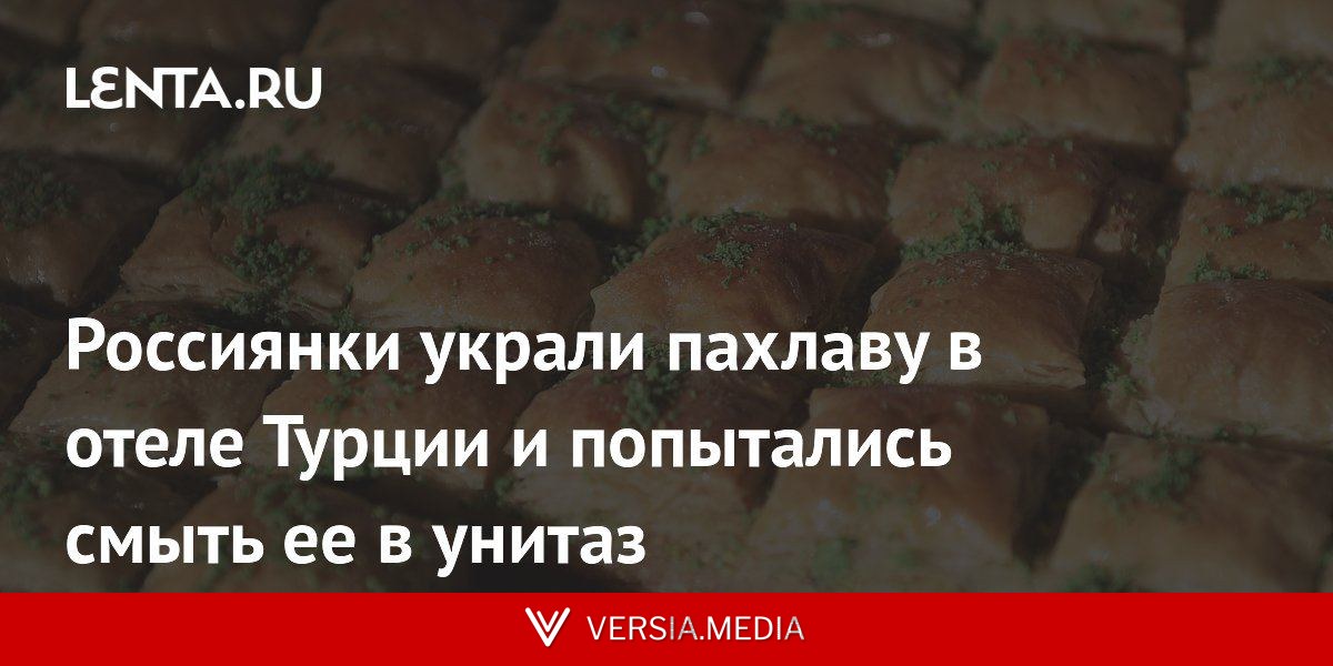 Россиянки украли пахлаву в отеле Турции и попытались смыть ее в унитаз