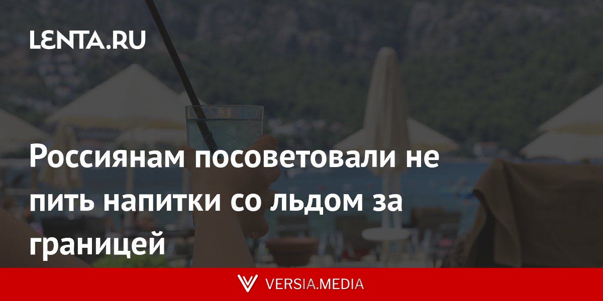 Россиянам посоветовали не пить напитки со льдом за границей