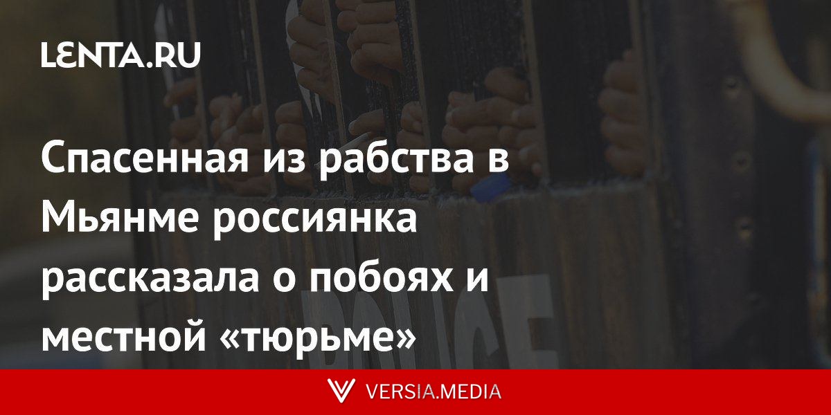 Спасенная из рабства в Мьянме россиянка рассказала о побоях и местной «тюрьме»