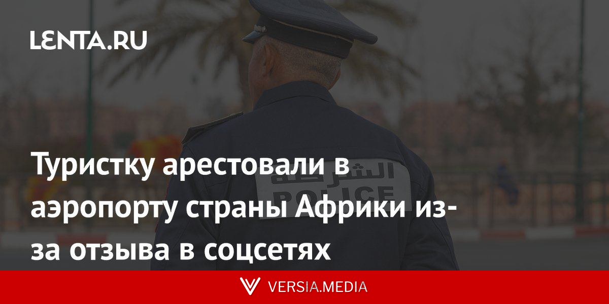 Туристку арестовали в аэропорту страны Африки из-за отзыва в соцсетях