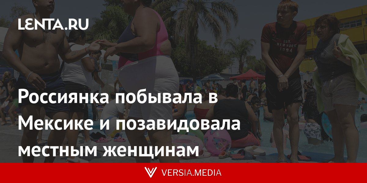 Россиянка побывала в Мексике и позавидовала местным женщинам