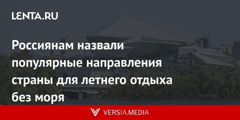 Россиянам назвали популярные направления страны для летнего отдыха без моря