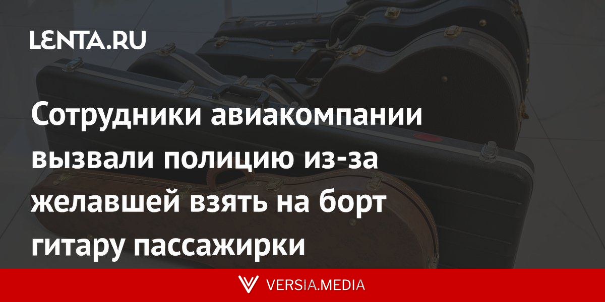 Сотрудники авиакомпании вызвали полицию из-за желавшей взять на борт гитару пассажирки