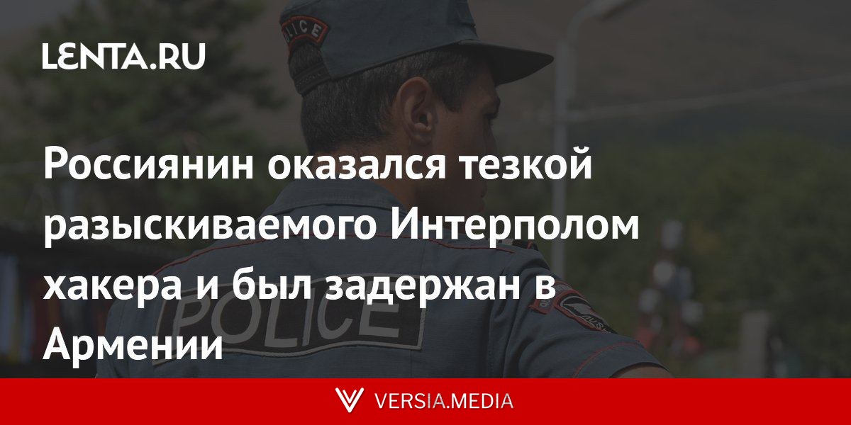Россиянин оказался тезкой разыскиваемого Интерполом хакера и был задержан в Армении