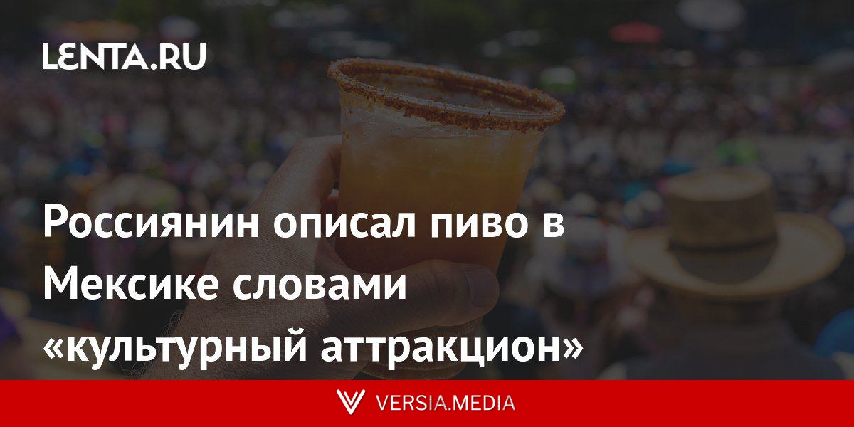 Россиянин описал пиво в Мексике словами «культурный аттракцион»