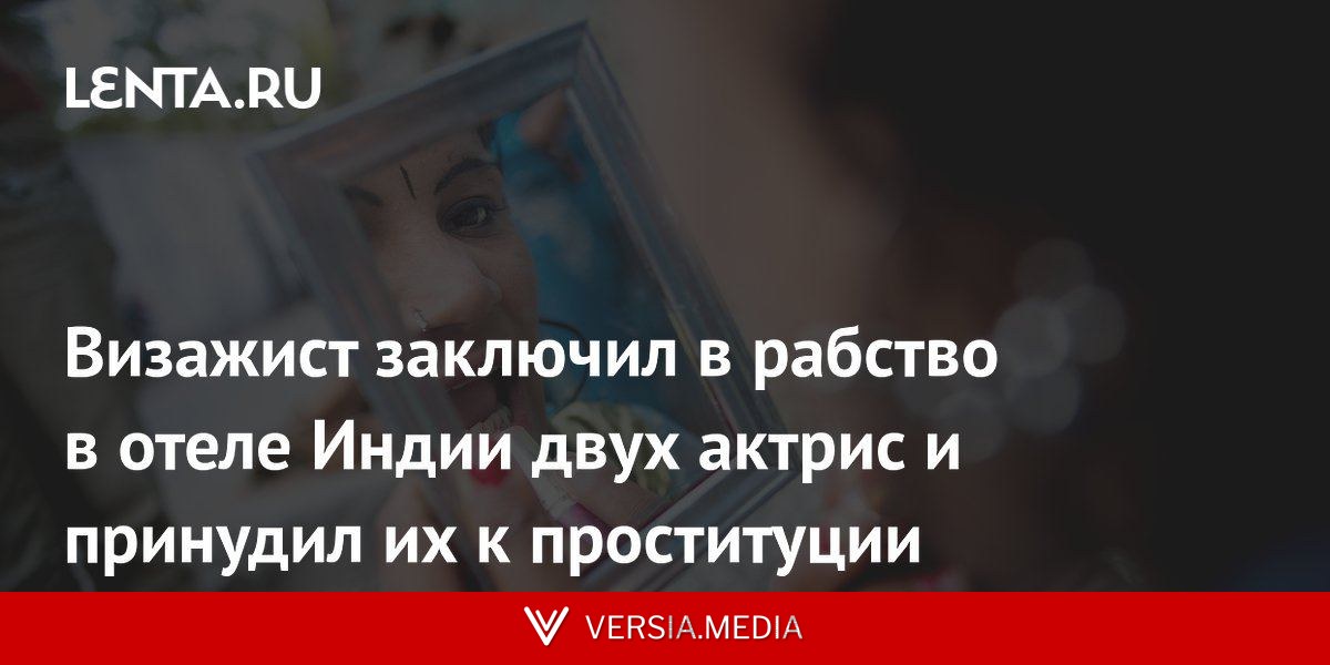 Визажист заключил в рабство в отеле Индии двух актрис и принудил их к проституции