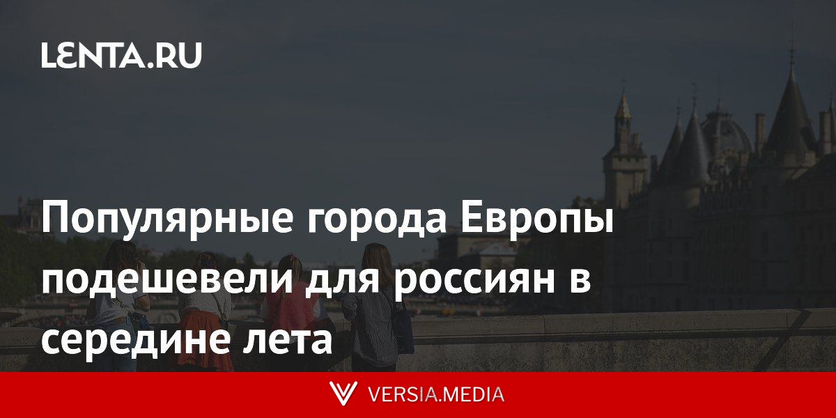 Популярные города Европы подешевели для россиян в середине лета