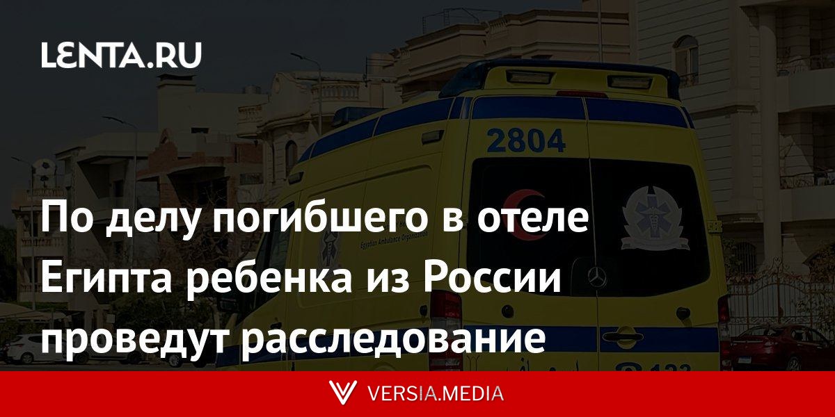 По делу погибшего в отеле Египта ребенка из России проведут расследование