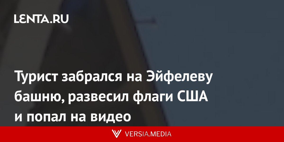 Турист забрался на Эйфелеву башню, развесил флаги США и попал на видео