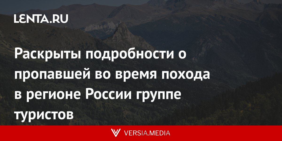 Раскрыты подробности о пропавшей во время похода в регионе России группе туристов