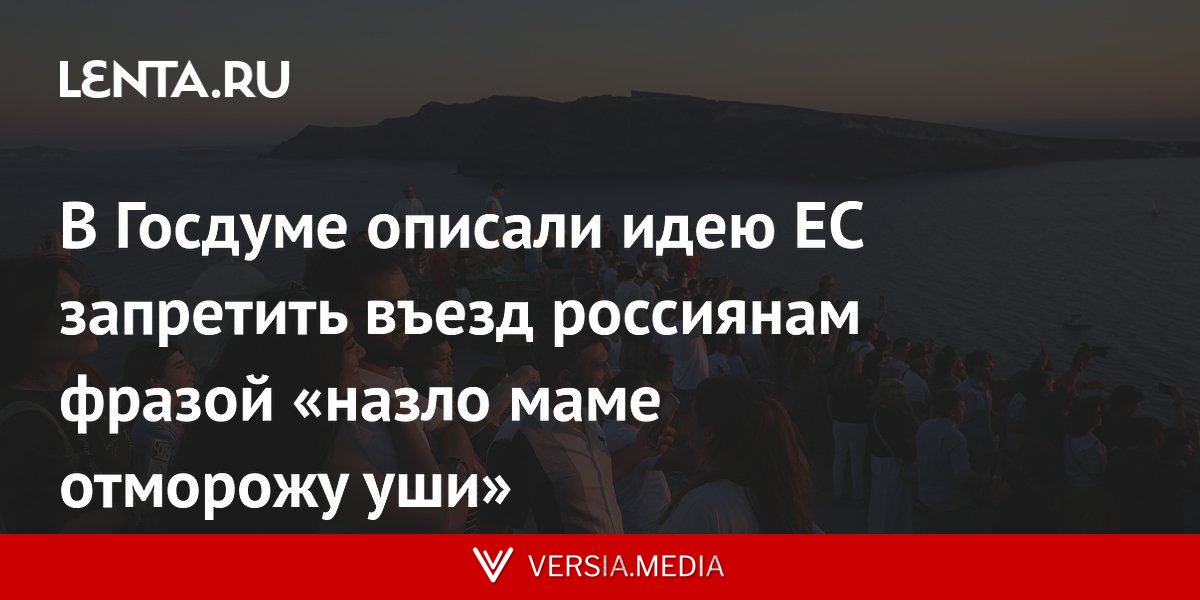 В Госдуме описали идею ЕС запретить въезд россиянам фразой «назло маме отморожу уши»