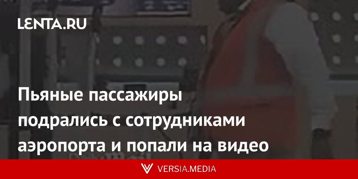 Пьяные пассажиры подрались с сотрудниками аэропорта и попали на видео