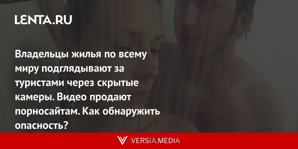 Владельцы жилья по всему миру подглядывают за туристами через скрытые камеры. Видео продают порносайтам. Как обнаружить опасность?