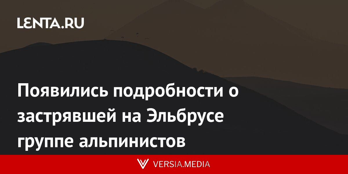 Появились подробности о застрявшей на Эльбрусе группе альпинистов