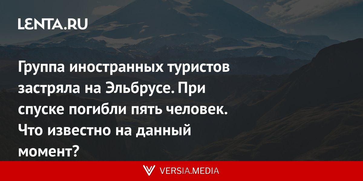 Группа иностранных туристов застряла на Эльбрусе. При спуске погибли пять человек. Что известно на данный момент?