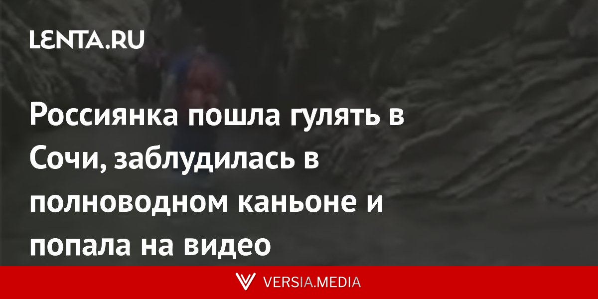 Россиянка пошла гулять в Сочи, заблудилась в полноводном каньоне и попала на видео