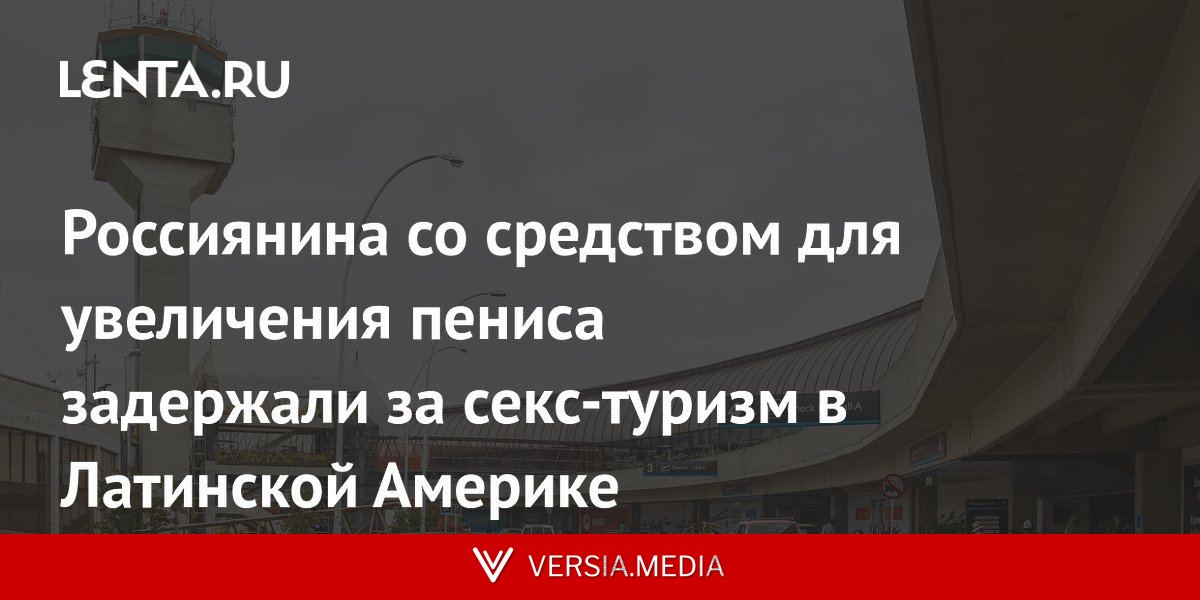 Россиянина со средством для увеличения пениса задержали за секс-туризм в Латинской Америке