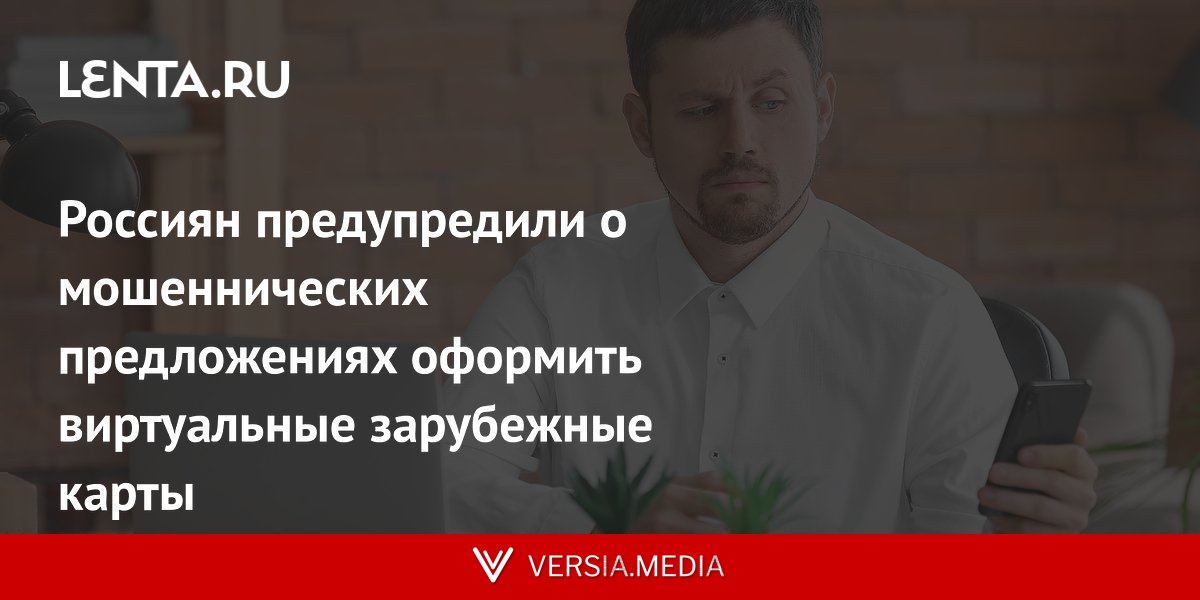 Россиян предупредили о мошеннических предложениях оформить виртуальные зарубежные карты