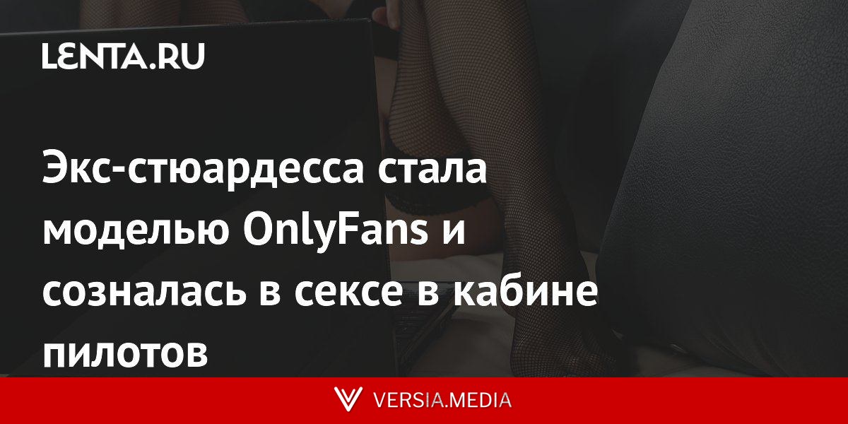 Экс-стюардесса стала моделью OnlyFans и созналась в сексе в кабине пилотов