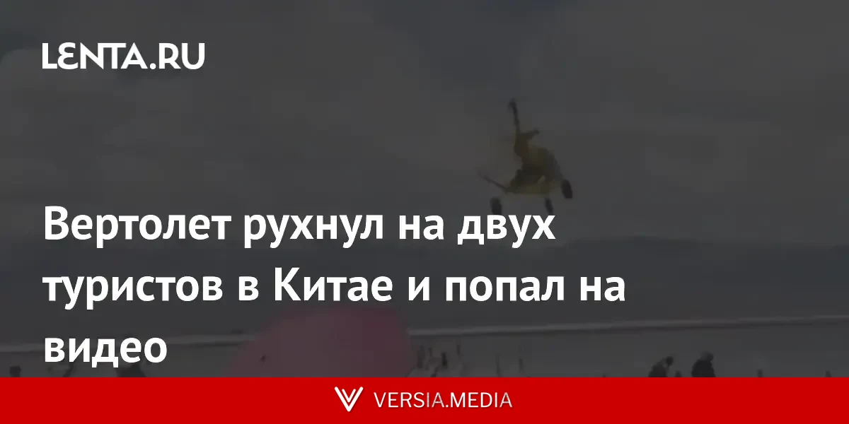 Вертолет рухнул на двух туристов в Китае и попал на видео