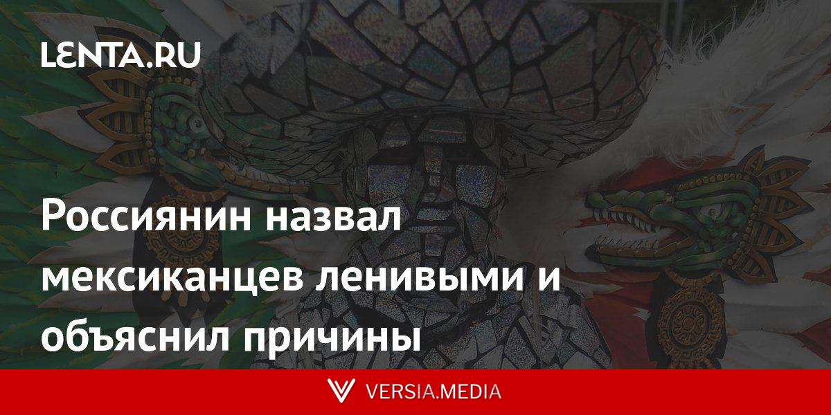 Россиянин назвал мексиканцев ленивыми и объяснил причины