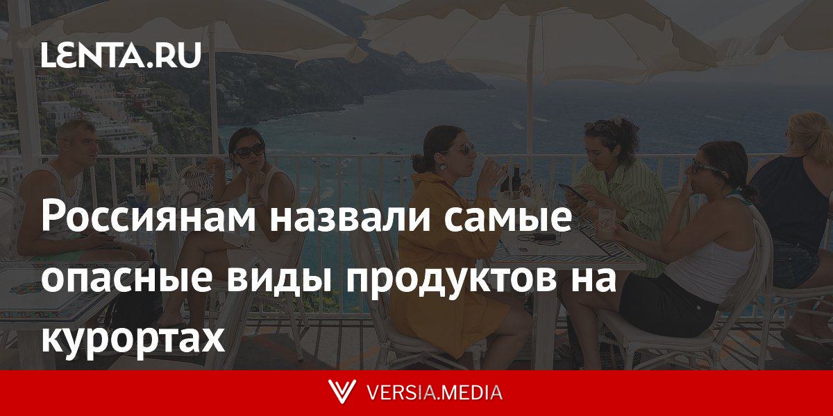 Россиянам назвали самые опасные виды продуктов на курортах