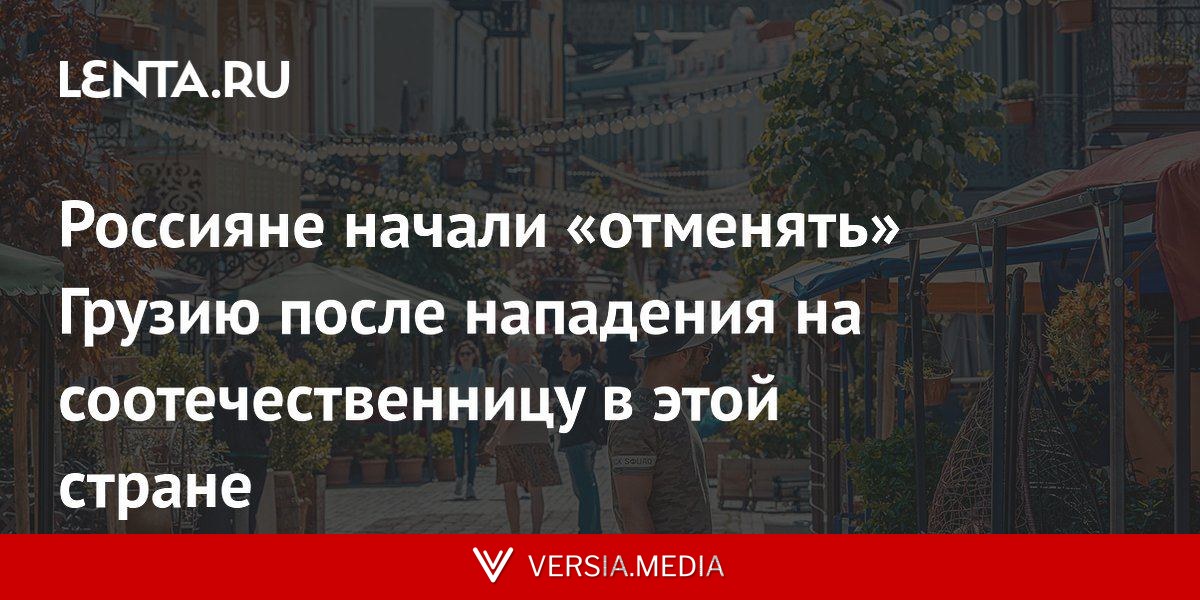 Россияне начали «отменять» Грузию после нападения на соотечественницу в этой стране