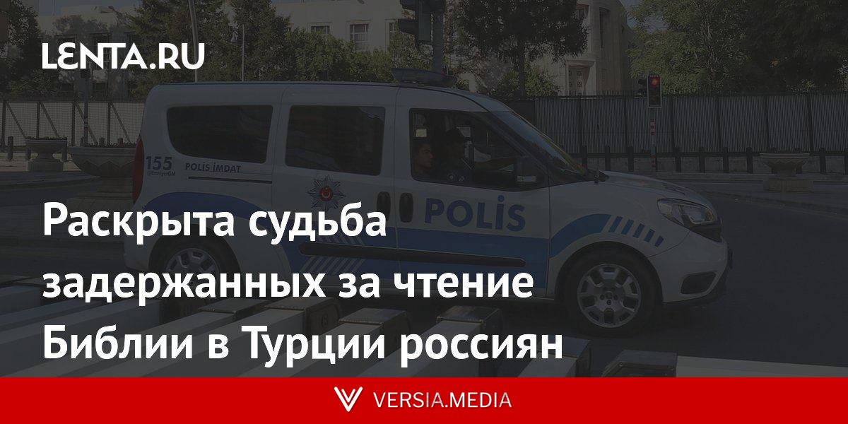 Раскрыта судьба задержанных за чтение Библии в Турции россиян
