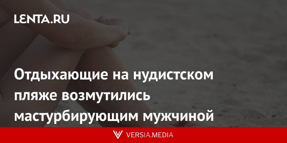 Отдыхающие на нудистском пляже возмутились мастурбирующим мужчиной