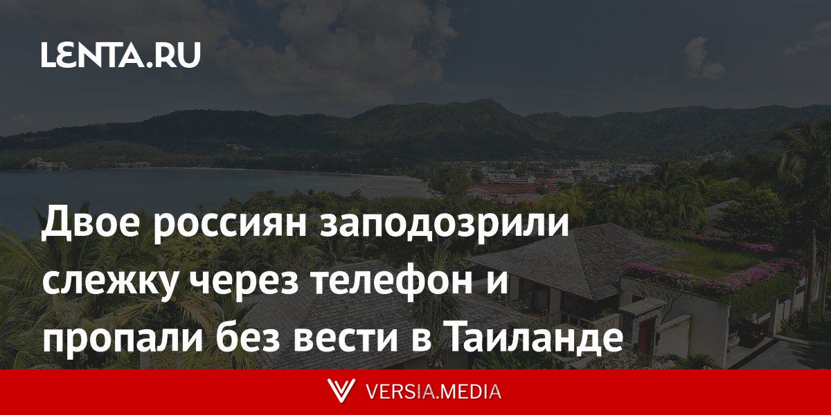 Двое россиян заподозрили слежку через телефон и пропали без вести в Таиланде