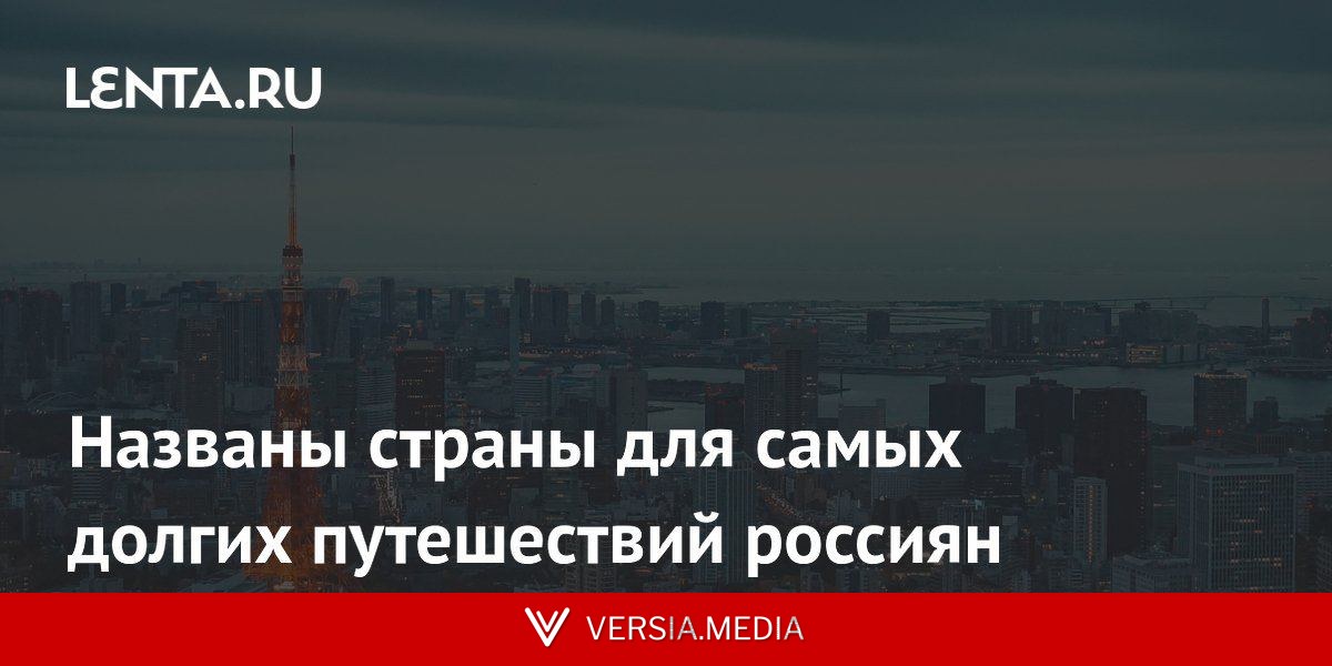 Названы страны для самых долгих путешествий россиян