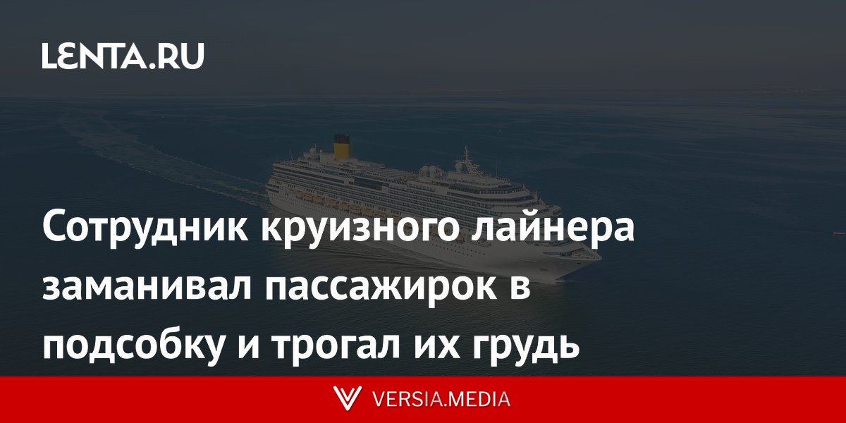 Сотрудник круизного лайнера заманивал пассажирок в подсобку и трогал их грудь