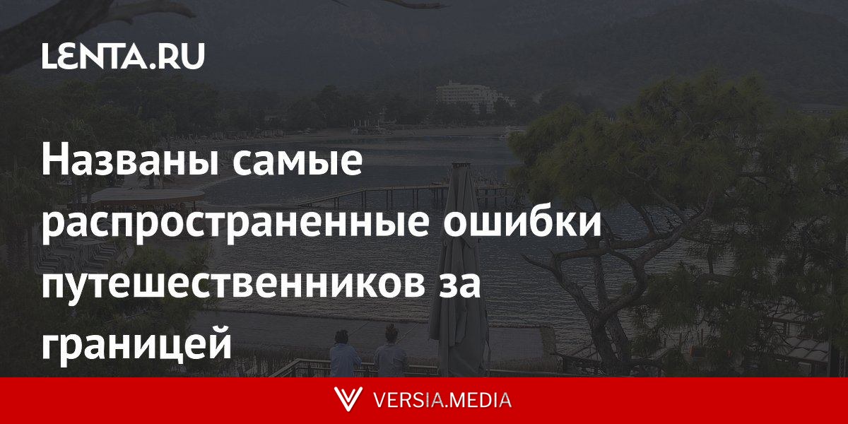 Названы самые распространенные ошибки путешественников за границей