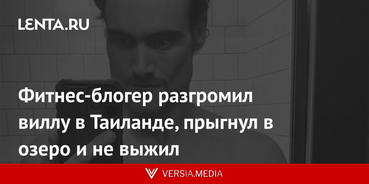 Фитнес-блогер разгромил виллу в Таиланде, прыгнул в озеро и не выжил