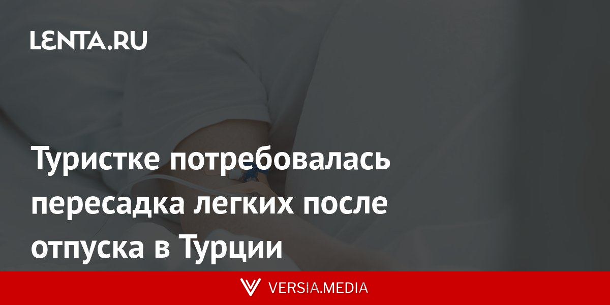 Туристке потребовалась пересадка легких после отпуска в Турции