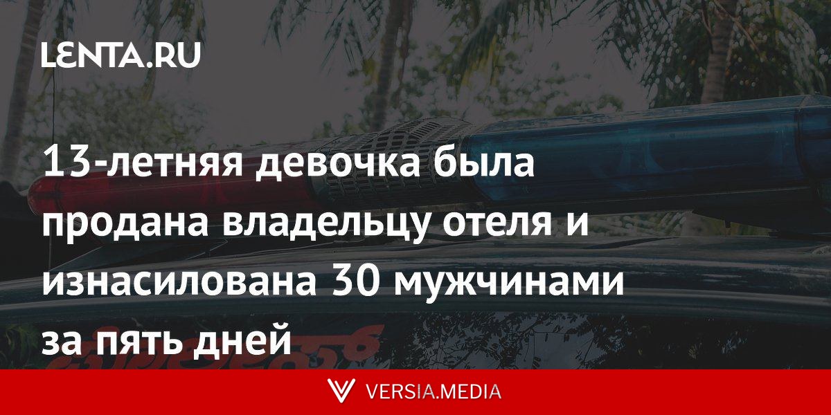 13-летняя девочка была продана владельцу отеля и изнасилована 30 мужчинами за пять дней