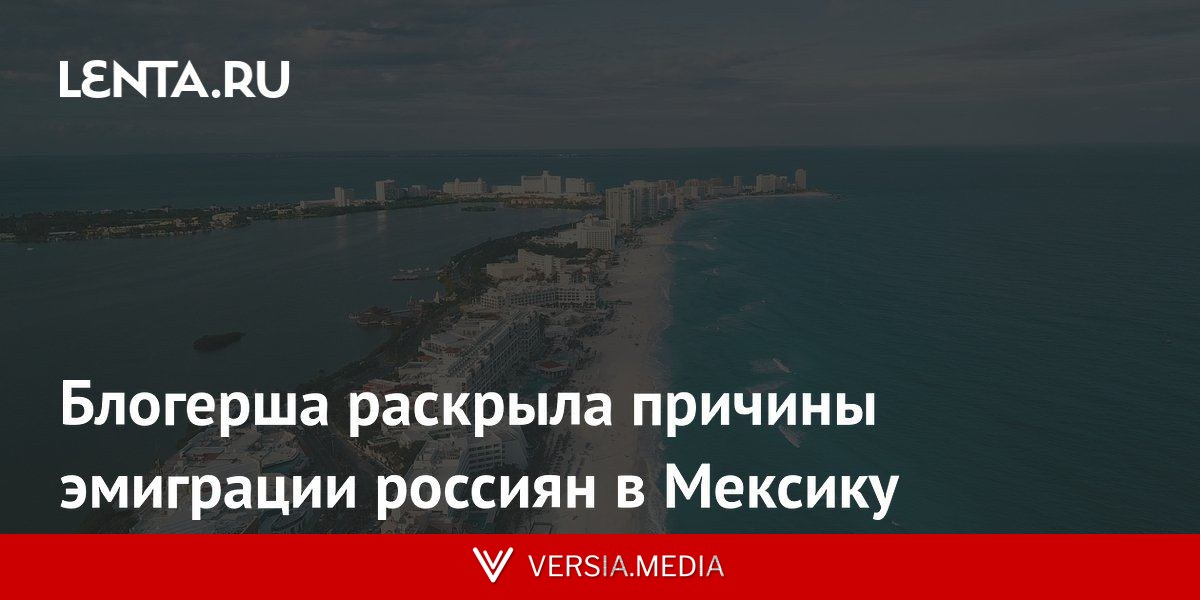 Блогерша раскрыла причины эмиграции россиян в Мексику