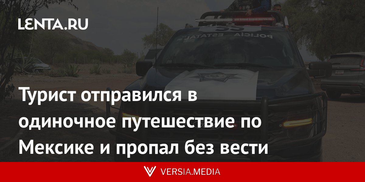 Турист отправился в одиночное путешествие по Мексике и пропал без вести