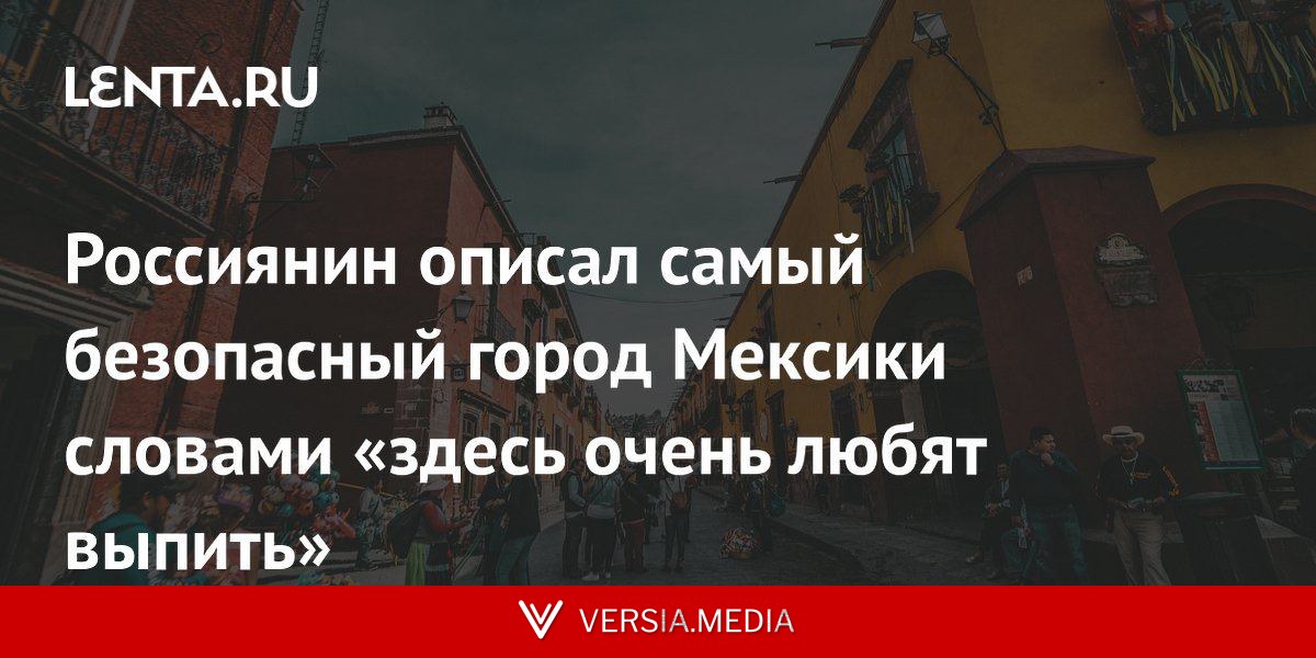 Россиянин описал самый безопасный город Мексики словами «здесь очень любят выпить»