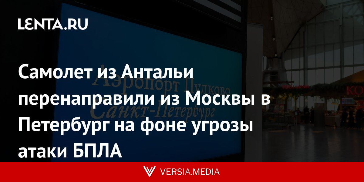 Самолет из Антальи перенаправили из Москвы в Петербург на фоне угрозы атаки БПЛА