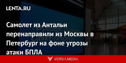 Самолет из Антальи перенаправили из Москвы в Петербург на фоне угрозы атаки БПЛА