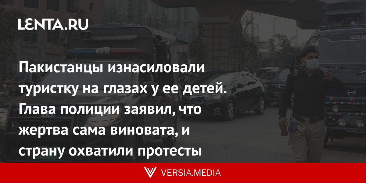Пакистанцы изнасиловали туристку на глазах у ее детей. Глава полиции заявил, что жертва сама виновата, и страну охватили протесты