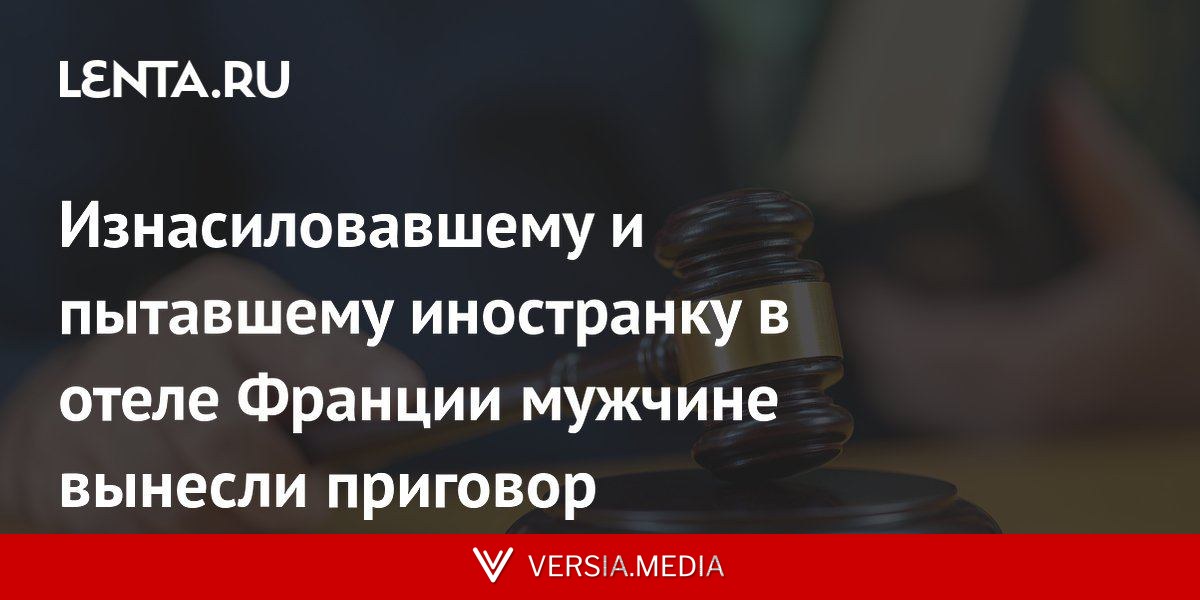 Изнасиловавшему и пытавшему иностранку в отеле Франции мужчине вынесли приговор