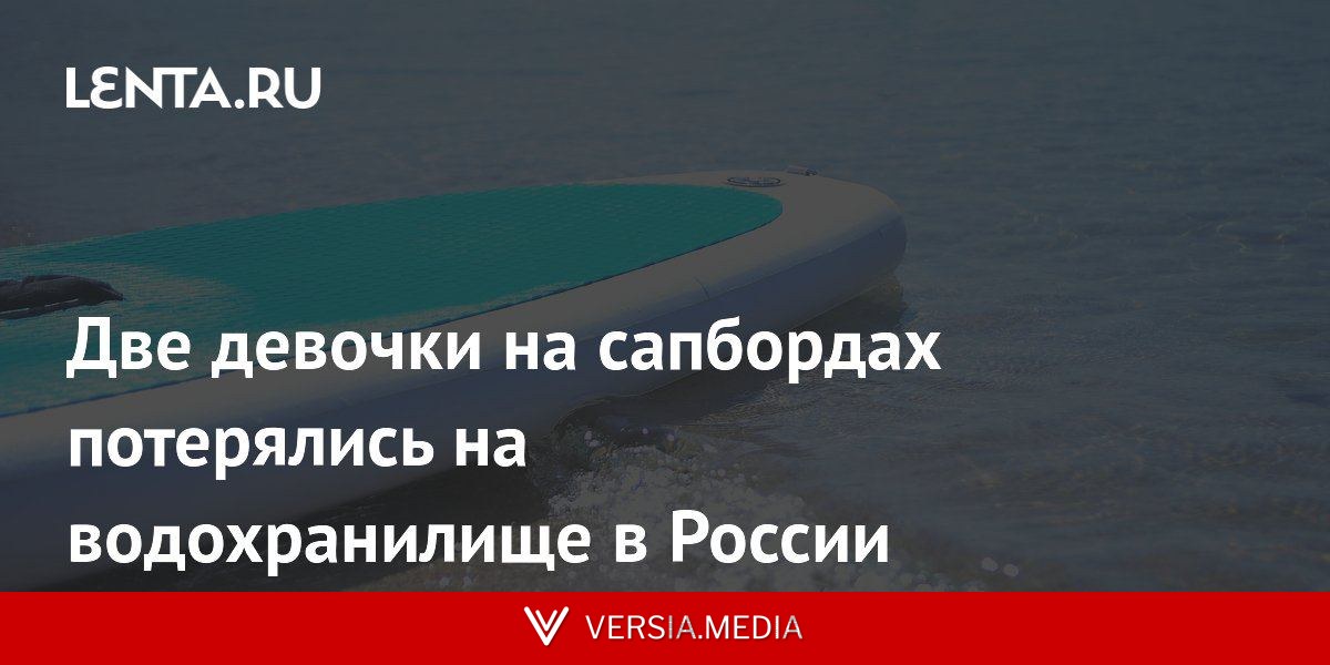 Две девочки на сапбордах потерялись на водохранилище в России