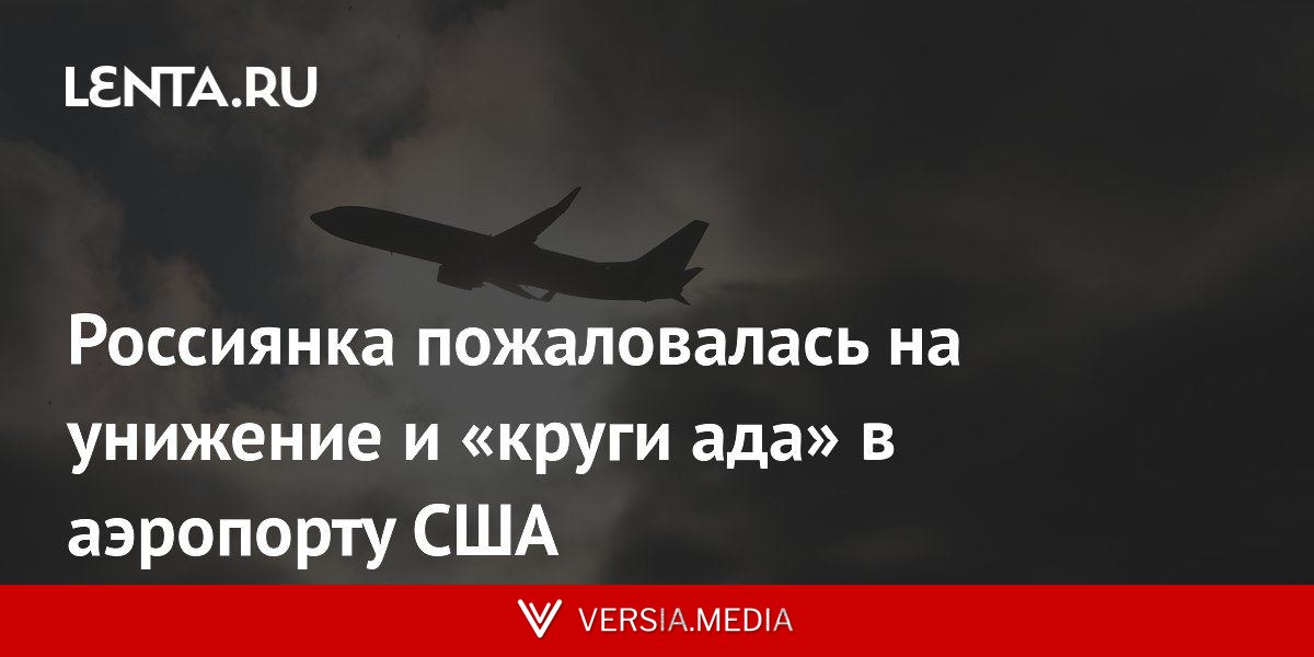Россиянка пожаловалась на унижение и «круги ада» в аэропорту США