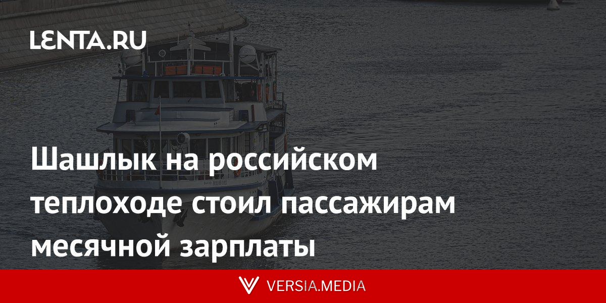 Шашлык на российском теплоходе стоил пассажирам месячной зарплаты